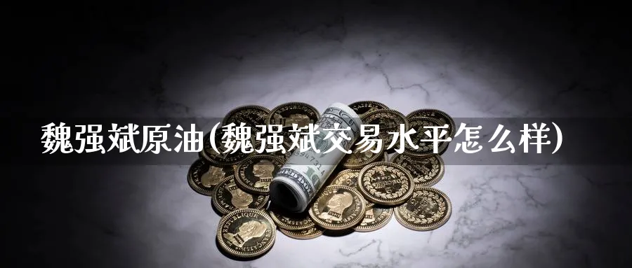 魏强斌原油(魏强斌交易水平怎么样)_期货喊单_第1张_青花期货直播间 魏强斌原油(魏强斌交易水平怎么样)_https://qh.ynbygsw.com_期货喊单_第1张