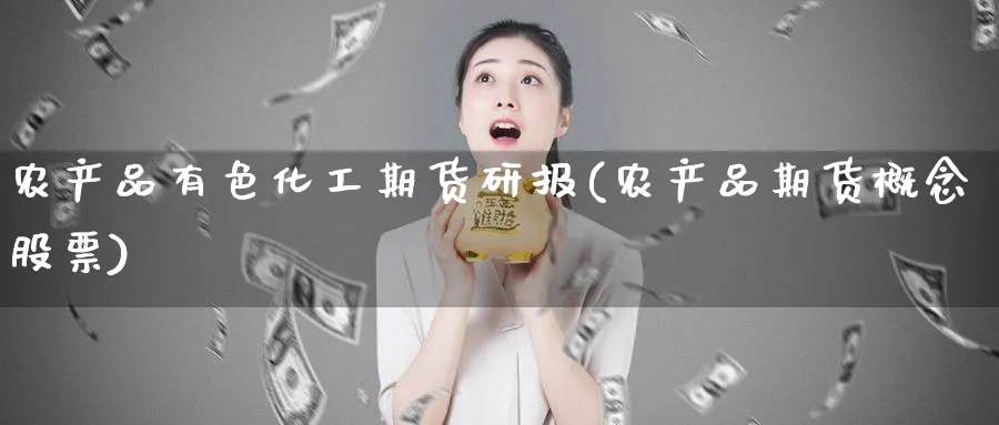农产品有色化工期货研报(农产品期货概念股票)_期货交易_第1张_青花期货直播间 农产品有色化工期货研报(农产品期货概念股票)_https://qh.ynbygsw.com_期货交易_第1张