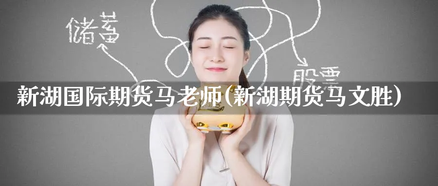 新湖国际期货马老师(新湖期货马文胜)_期货交易_第1张_青花期货直播间 新湖国际期货马老师(新湖期货马文胜)_https://qh.ynbygsw.com_期货交易_第1张
