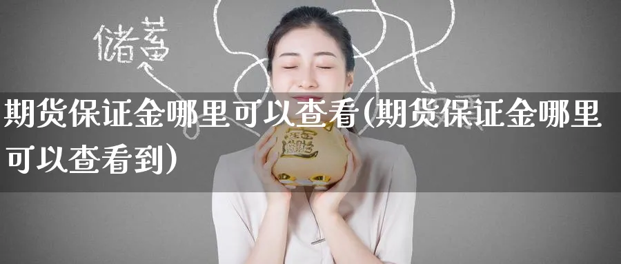 期货保证金哪里可以查看(期货保证金哪里可以查看到)_财金知识_第1张_青花期货直播间 期货保证金哪里可以查看(期货保证金哪里可以查看到)_https://qh.ynbygsw.com_财金知识_第1张