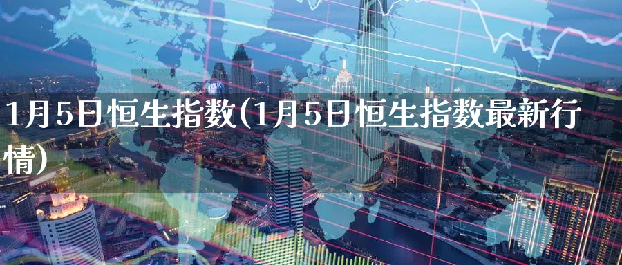 1月5日恒生指数(1月5日恒生指数最新行情)_期货交易_第1张_青花期货直播间 1月5日恒生指数(1月5日恒生指数最新行情)_https://qh.ynbygsw.com_期货交易_第1张