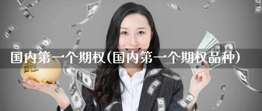 国内第一个期权(国内第一个期权品种)_期货直播_第1张_青花期货直播间 国内第一个期权(国内第一个期权品种)_https://qh.ynbygsw.com_期货直播_第1张