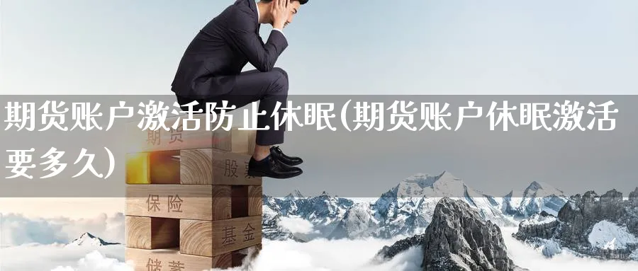期货账户激活防止休眠(期货账户休眠激活要多久)_期货直播_第1张_青花期货直播间 期货账户激活防止休眠(期货账户休眠激活要多久)_https://qh.ynbygsw.com_期货直播_第1张