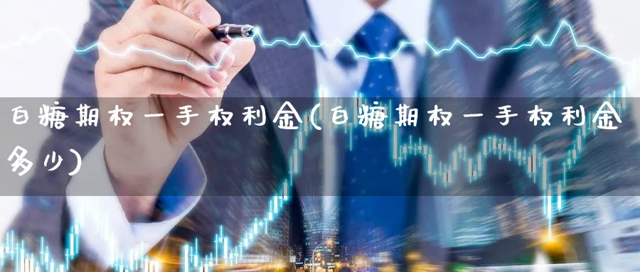 白糖期权一手权利金(白糖期权一手权利金多少)_期货喊单_第1张_青花期货直播间 白糖期权一手权利金(白糖期权一手权利金多少)_https://qh.ynbygsw.com_期货喊单_第1张