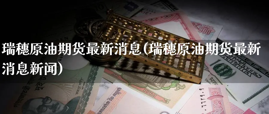 瑞穗原油期货最新消息(瑞穗原油期货最新消息新闻)_财金知识_第1张_青花期货直播间 瑞穗原油期货最新消息(瑞穗原油期货最新消息新闻)_https://qh.ynbygsw.com_财金知识_第1张