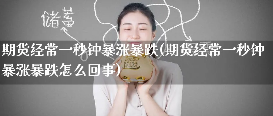 期货经常一秒钟暴涨暴跌(期货经常一秒钟暴涨暴跌怎么回事)_期货直播_第1张_青花期货直播间 期货经常一秒钟暴涨暴跌(期货经常一秒钟暴涨暴跌怎么回事)_https://qh.ynbygsw.com_期货直播_第1张