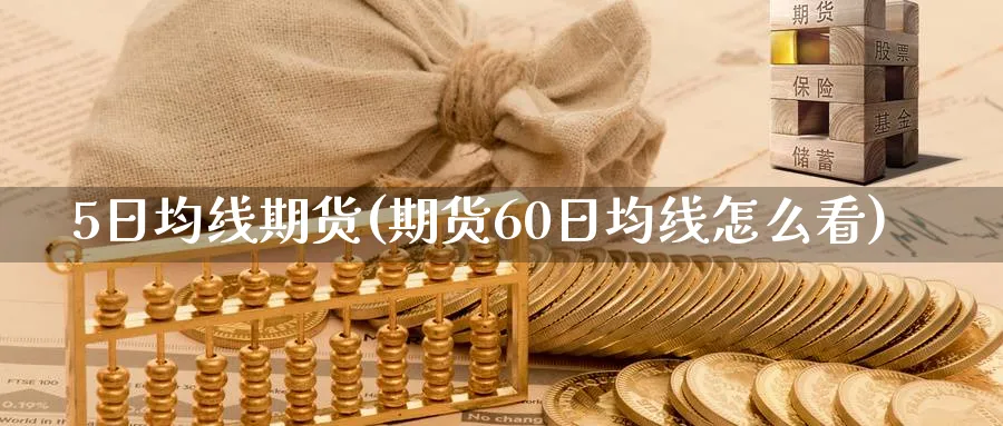 5日均线期货(期货60日均线怎么看)_期货交易_第1张_青花期货直播间 5日均线期货(期货60日均线怎么看)_https://qh.ynbygsw.com_期货交易_第1张