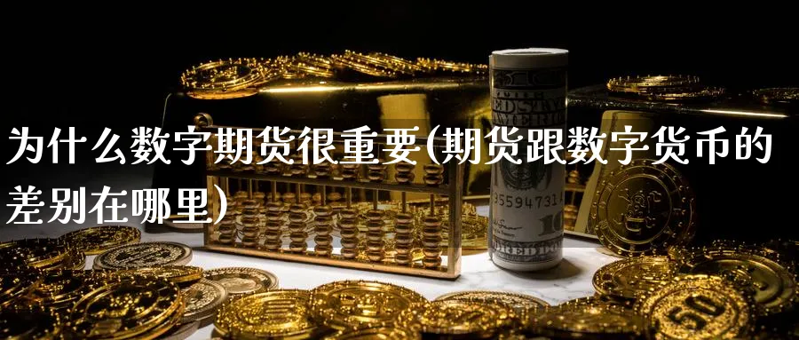 为什么数字期货很重要(期货跟数字货币的差别在哪里)_期货直播_第1张_青花期货直播间 为什么数字期货很重要(期货跟数字货币的差别在哪里)_https://qh.ynbygsw.com_期货直播_第1张