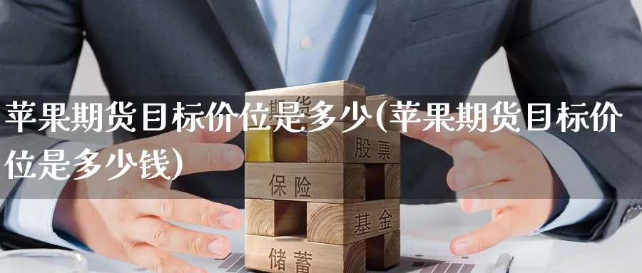 苹果期货目标价位是多少(苹果期货目标价位是多少钱)_财金知识_第1张_青花期货直播间 苹果期货目标价位是多少(苹果期货目标价位是多少钱)_https://qh.ynbygsw.com_财金知识_第1张