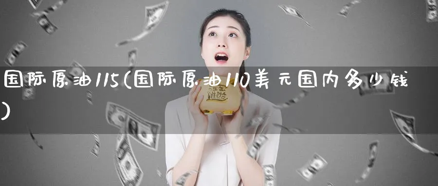 国际原油115(国际原油110美元国内多少钱)_期货直播_第1张_青花期货直播间 国际原油115(国际原油110美元国内多少钱)_https://qh.ynbygsw.com_期货直播_第1张