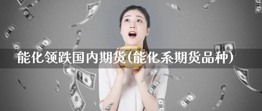 能化领跌国内期货(能化系期货品种)_期货直播_第1张_青花期货直播间 能化领跌国内期货(能化系期货品种)_https://qh.ynbygsw.com_期货直播_第1张