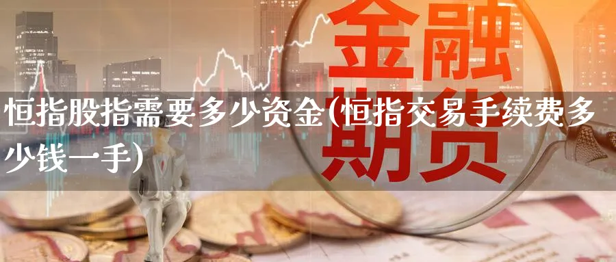 恒指股指需要多少资金(恒指交易手续费多少钱一手)_https://qh.ynbygsw.com_国际期货_第1张
