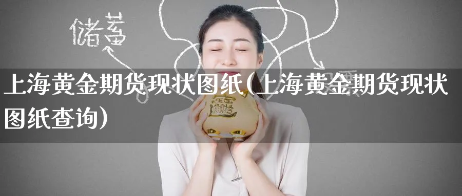 上海黄金期货现状图纸(上海黄金期货现状图纸查询)_财金百科_第1张_青花期货直播间 上海黄金期货现状图纸(上海黄金期货现状图纸查询)_https://qh.ynbygsw.com_财金百科_第1张