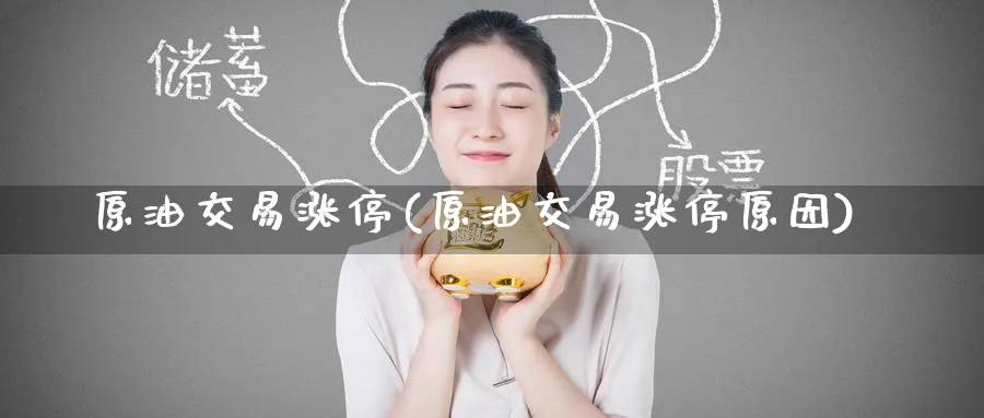 原油交易涨停(原油交易涨停原因)_https://qh.ynbygsw.com_财金百科_第1张