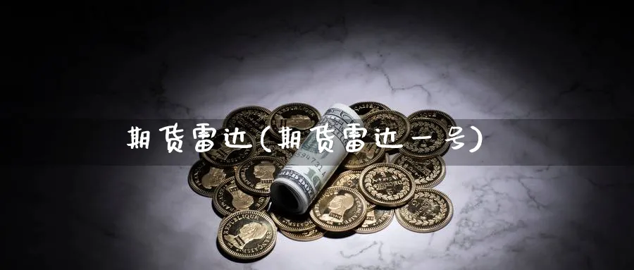 期货雷达(期货雷达一号)_财金知识_第1张_青花期货直播间 期货雷达(期货雷达一号)_https://qh.ynbygsw.com_财金知识_第1张