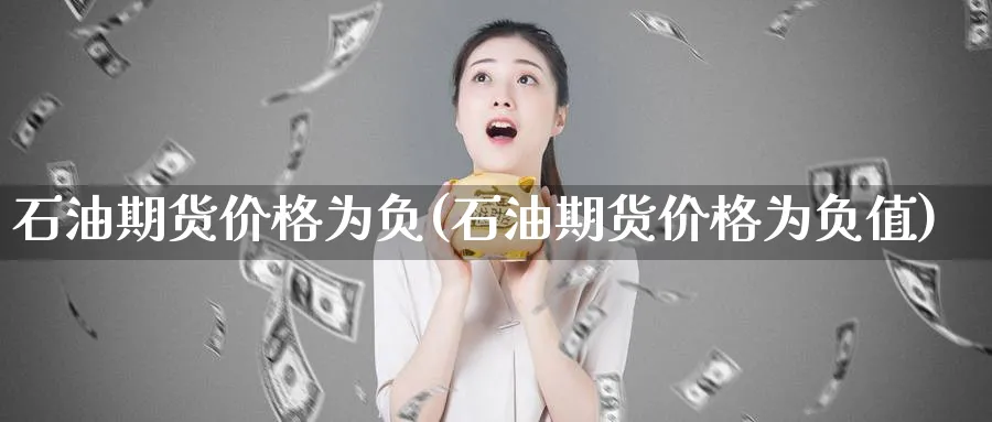 石油期货价格为负(石油期货价格为负值)_财金知识_第1张_青花期货直播间 石油期货价格为负(石油期货价格为负值)_https://qh.ynbygsw.com_财金知识_第1张