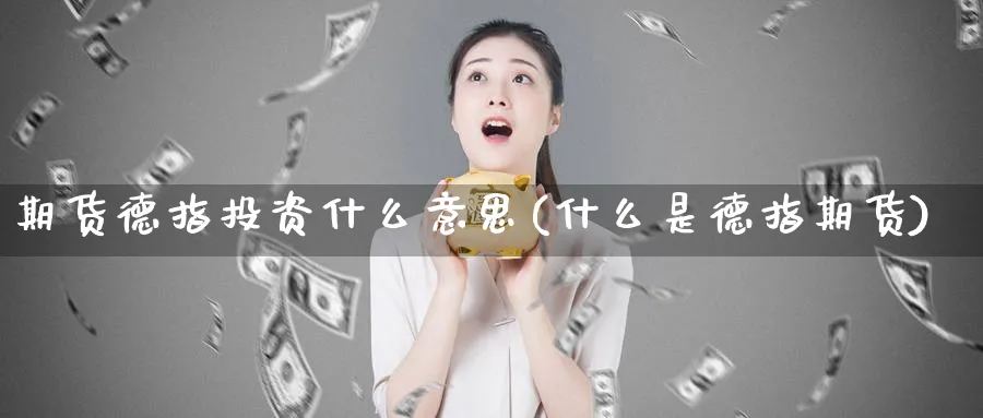 期货德指投资什么意思(什么是德指期货)_期货交易_第1张_青花期货直播间 期货德指投资什么意思(什么是德指期货)_https://qh.ynbygsw.com_期货交易_第1张