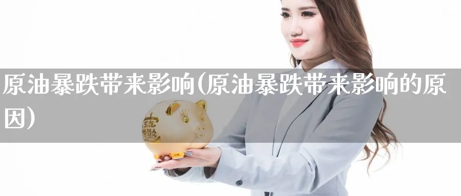 原油暴跌带来影响(原油暴跌带来影响的原因)_期货直播_第1张_青花期货直播间 原油暴跌带来影响(原油暴跌带来影响的原因)_https://qh.ynbygsw.com_期货直播_第1张