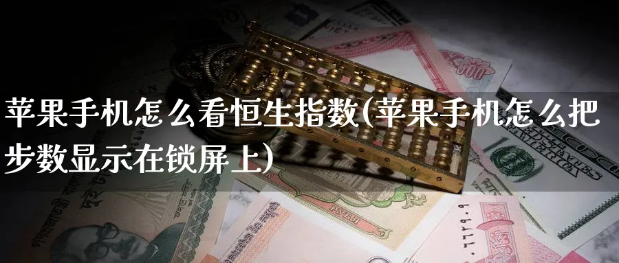 苹果手机怎么看恒生指数(苹果手机怎么把步数显示在锁屏上)_国际期货_第1张_青花期货直播间 苹果手机怎么看恒生指数(苹果手机怎么把步数显示在锁屏上)_https://qh.ynbygsw.com_国际期货_第1张