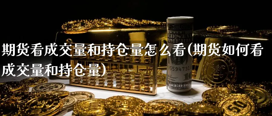 期货看成交量和持仓量怎么看(期货如何看成交量和持仓量)_财金百科_第1张_青花期货直播间 期货看成交量和持仓量怎么看(期货如何看成交量和持仓量)_https://qh.ynbygsw.com_财金百科_第1张