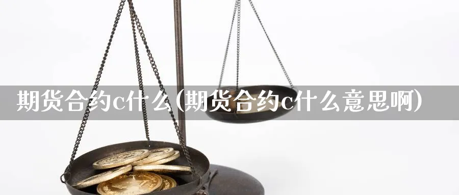 期货合约c什么(期货合约c什么意思啊)_财金百科_第1张_青花期货直播间 期货合约c什么(期货合约c什么意思啊)_https://qh.ynbygsw.com_财金百科_第1张