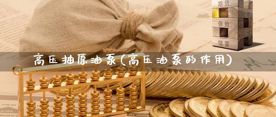 高压抽原油泵(高压油泵的作用)_https://qh.ynbygsw.com_期货交易_第1张