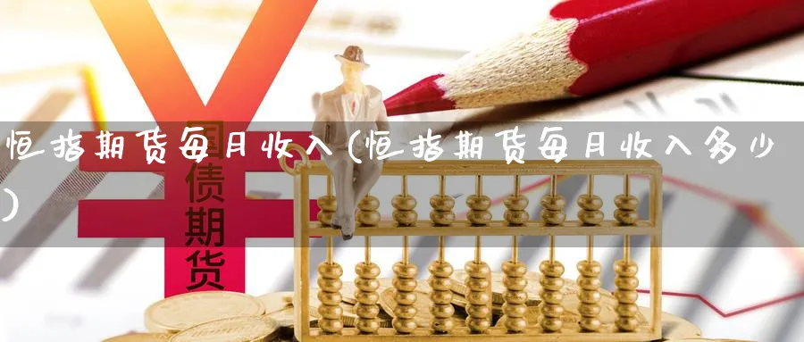 恒指期货每月收入(恒指期货每月收入多少)_期货交易_第1张_青花期货直播间 恒指期货每月收入(恒指期货每月收入多少)_https://qh.ynbygsw.com_期货交易_第1张