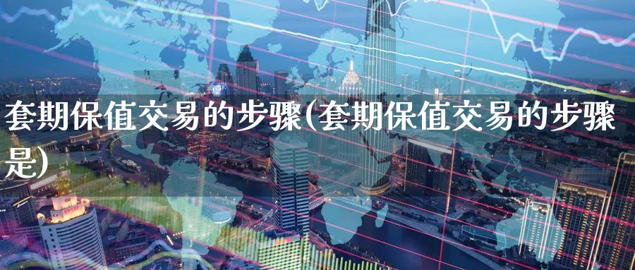 套期保值交易的步骤(套期保值交易的步骤是)_期货直播_第1张_青花期货直播间 套期保值交易的步骤(套期保值交易的步骤是)_https://qh.ynbygsw.com_期货直播_第1张