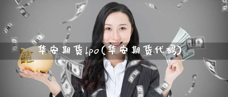 华安期货lpo(华安期货代码)_财金知识_第1张_青花期货直播间 华安期货lpo(华安期货代码)_https://qh.ynbygsw.com_财金知识_第1张