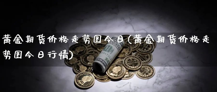 黄金期货价格走势图今日(黄金期货价格走势图今日行情)_https://qh.ynbygsw.com_国际期货_第1张