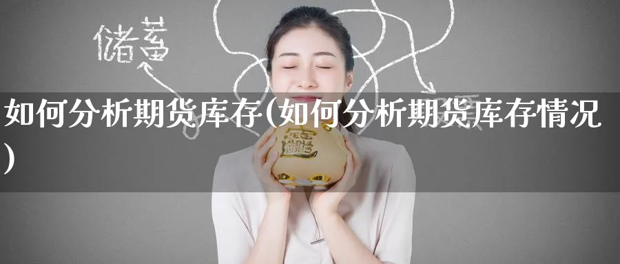 如何分析期货库存(如何分析期货库存情况)_财金百科_第1张_青花期货直播间 如何分析期货库存(如何分析期货库存情况)_https://qh.ynbygsw.com_财金百科_第1张