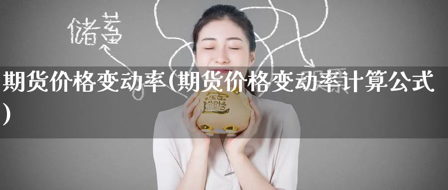 期货价格变动率(期货价格变动率计算公式)_财金知识_第1张_青花期货直播间 期货价格变动率(期货价格变动率计算公式)_https://qh.ynbygsw.com_财金知识_第1张