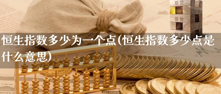 恒生指数多少为一个点(恒生指数多少点是什么意思)_国际期货_第1张_青花期货直播间 恒生指数多少为一个点(恒生指数多少点是什么意思)_https://qh.ynbygsw.com_国际期货_第1张