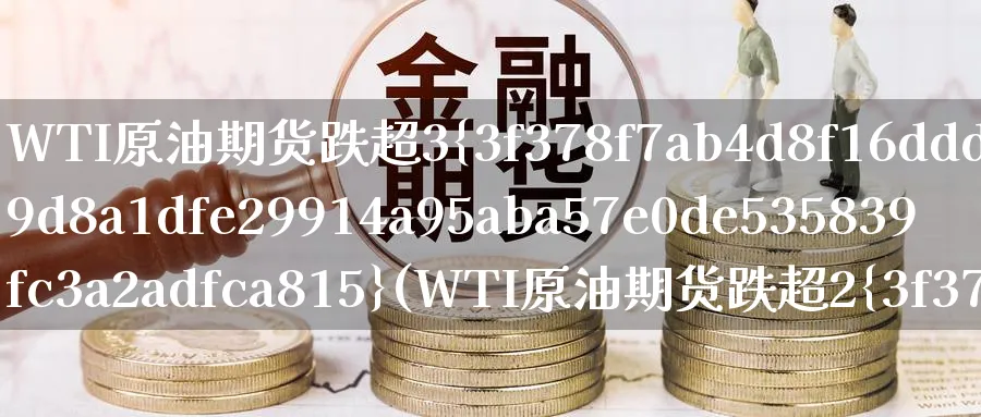 WTI原油期货跌超3%(WTI原油期货跌超2%)_https://qh.ynbygsw.com_国际期货_第1张