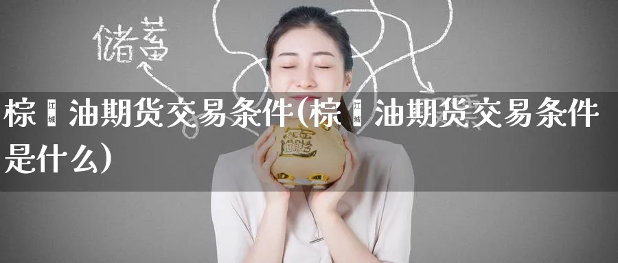 棕榈油期货交易条件(棕榈油期货交易条件是什么)_期货交易_第1张_青花期货直播间 棕榈油期货交易条件(棕榈油期货交易条件是什么)_https://qh.ynbygsw.com_期货交易_第1张