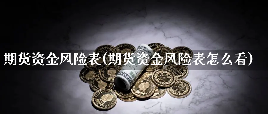 期货资金风险表(期货资金风险表怎么看)_财金知识_第1张_青花期货直播间 期货资金风险表(期货资金风险表怎么看)_https://qh.ynbygsw.com_财金知识_第1张