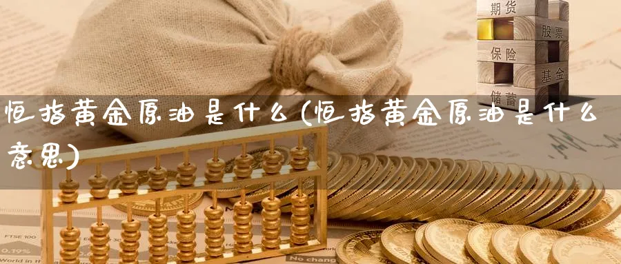 恒指黄金原油是什么(恒指黄金原油是什么意思)_期货直播_第1张_青花期货直播间 恒指黄金原油是什么(恒指黄金原油是什么意思)_https://qh.ynbygsw.com_期货直播_第1张