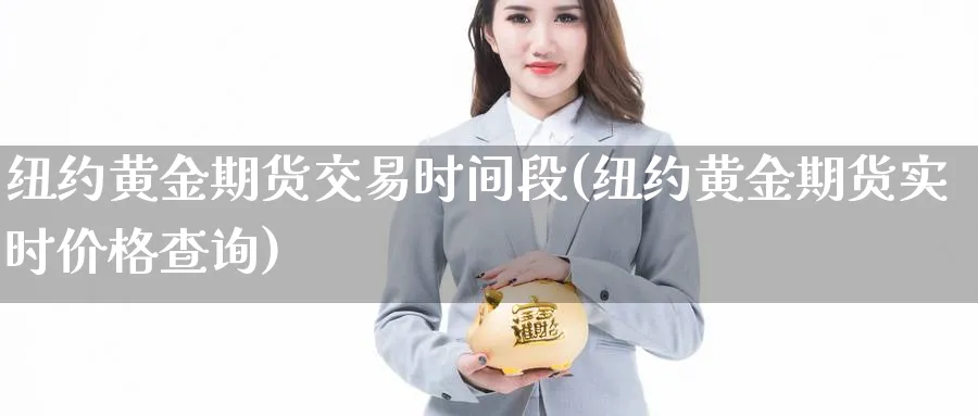 纽约黄金期货交易时间段(纽约黄金期货实时价格查询)_财金知识_第1张_青花期货直播间 纽约黄金期货交易时间段(纽约黄金期货实时价格查询)_https://qh.ynbygsw.com_财金知识_第1张