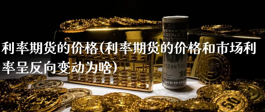 利率期货的价格(利率期货的价格和市场利率呈反向变动为啥)_财金百科_第1张_青花期货直播间 利率期货的价格(利率期货的价格和市场利率呈反向变动为啥)_https://qh.ynbygsw.com_财金百科_第1张
