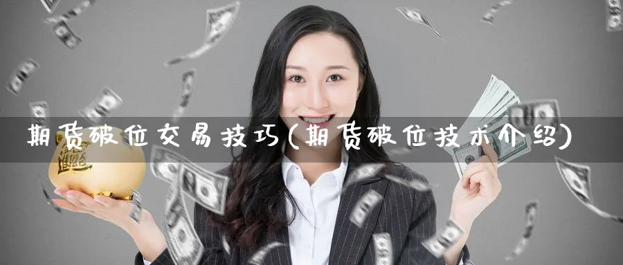 期货破位交易技巧(期货破位技术介绍)_期货交易_第1张_青花期货直播间 期货破位交易技巧(期货破位技术介绍)_https://qh.ynbygsw.com_期货交易_第1张