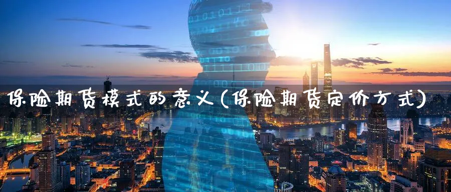 保险期货模式的意义(保险期货定价方式)_期货直播_第1张_青花期货直播间 保险期货模式的意义(保险期货定价方式)_https://qh.ynbygsw.com_期货直播_第1张