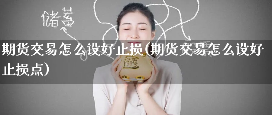 期货交易怎么设好止损(期货交易怎么设好止损点)_国际期货_第1张_青花期货直播间 期货交易怎么设好止损(期货交易怎么设好止损点)_https://qh.ynbygsw.com_国际期货_第1张