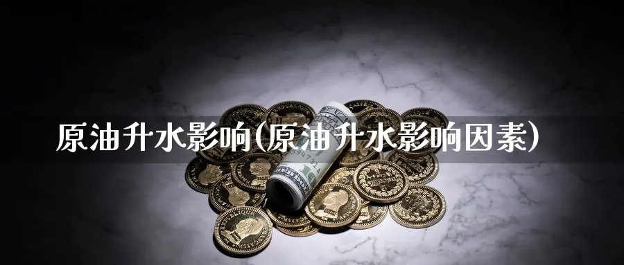 原油升水影响(原油升水影响因素)_财金知识_第1张_青花期货直播间 原油升水影响(原油升水影响因素)_https://qh.ynbygsw.com_财金知识_第1张