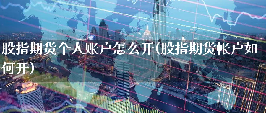股指期货个人账户怎么开(股指期货帐户如何开)_国际期货_第1张_青花期货直播间 股指期货个人账户怎么开(股指期货帐户如何开)_https://qh.ynbygsw.com_国际期货_第1张
