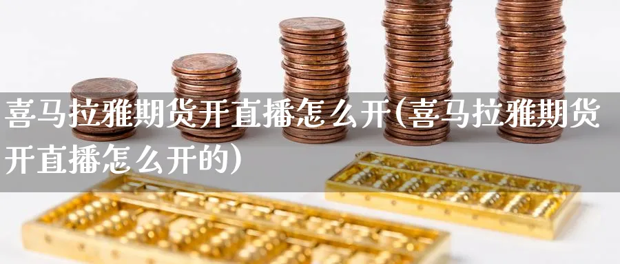 喜马拉雅期货开直播怎么开(喜马拉雅期货开直播怎么开的)_国际期货_第1张_青花期货直播间 喜马拉雅期货开直播怎么开(喜马拉雅期货开直播怎么开的)_https://qh.ynbygsw.com_国际期货_第1张