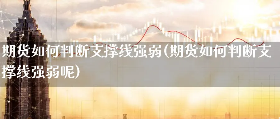 期货如何判断支撑线强弱(期货如何判断支撑线强弱呢)_期货喊单_第1张_青花期货直播间 期货如何判断支撑线强弱(期货如何判断支撑线强弱呢)_https://qh.ynbygsw.com_期货喊单_第1张