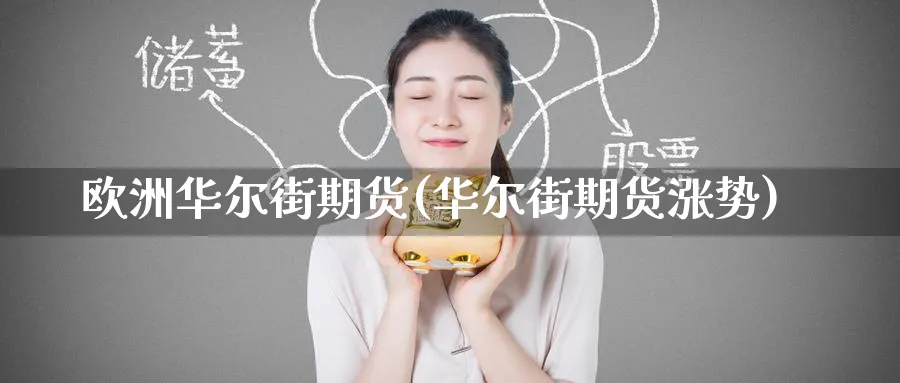 欧洲华尔街期货(华尔街期货涨势)_国际期货_第1张_青花期货直播间 欧洲华尔街期货(华尔街期货涨势)_https://qh.ynbygsw.com_国际期货_第1张