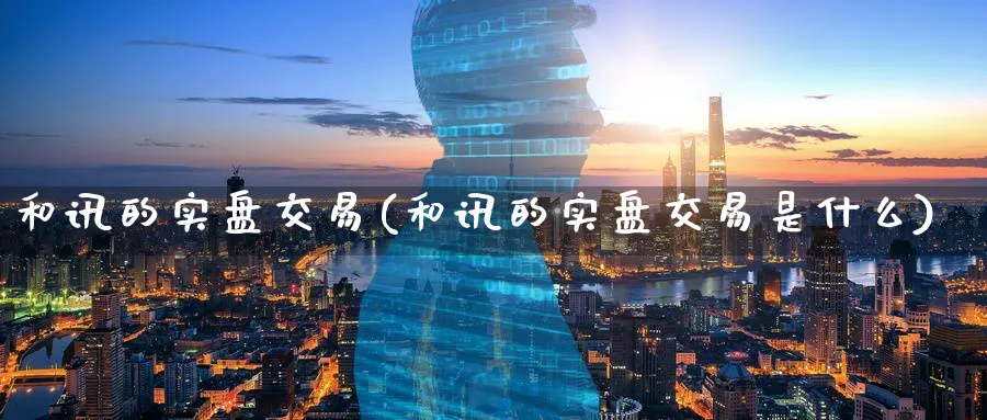 和讯的实盘交易(和讯的实盘交易是什么)_期货直播_第1张_青花期货直播间 和讯的实盘交易(和讯的实盘交易是什么)_https://qh.ynbygsw.com_期货直播_第1张