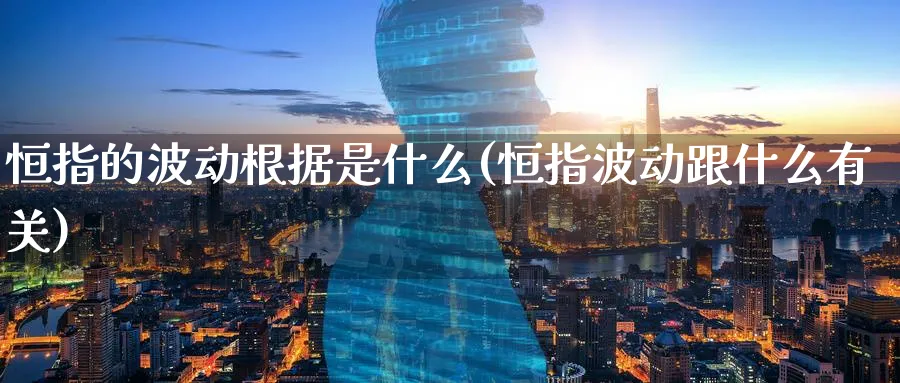 恒指的波动根据是什么(恒指波动跟什么有关)_期货直播_第1张_青花期货直播间 恒指的波动根据是什么(恒指波动跟什么有关)_https://qh.ynbygsw.com_期货直播_第1张