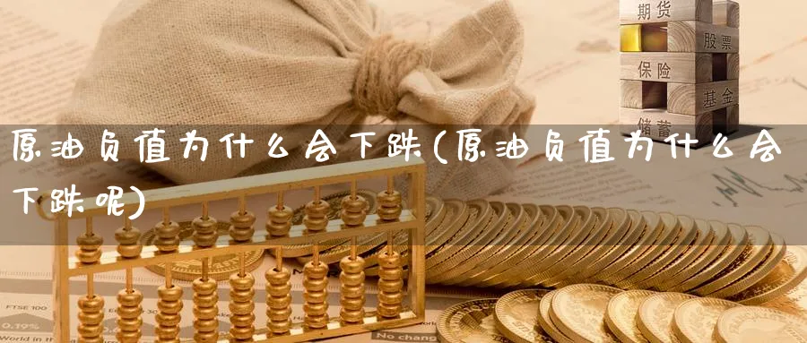 原油负值为什么会下跌(原油负值为什么会下跌呢)_财金知识_第1张_青花期货直播间 原油负值为什么会下跌(原油负值为什么会下跌呢)_https://qh.ynbygsw.com_财金知识_第1张